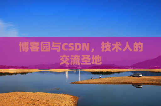 博客园与CSDN,技术人的交流圣地